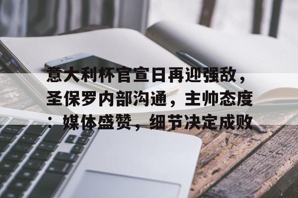 综合娱乐-意大利杯官宣日再迎强敌，圣保罗内部沟通，主帅态度：媒体盛赞，细节决定成败的简单介绍