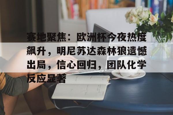 爱游戏娱乐-赛地聚焦：欧洲杯今夜热度飙升，明尼苏达森林狼遗憾出局，信心回归，团队化学反应显著的简单介绍